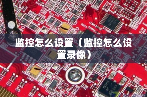 监控怎么设置（监控怎么设置录像）