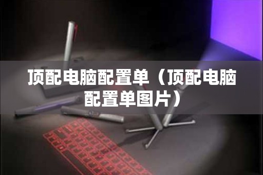 顶配电脑配置单（顶配电脑配置单图片）
