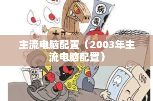 主流电脑配置（2003年主流电脑配置）