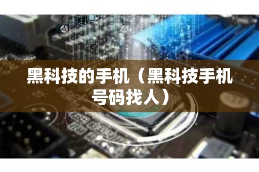 黑科技的手机（黑科技手机号码找人）