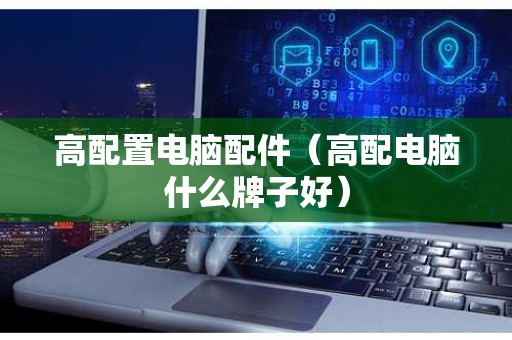 高配置电脑配件（高配电脑什么牌子好）