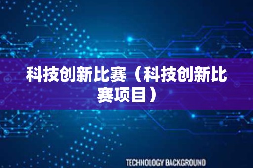 科技创新比赛（科技创新比赛项目）
