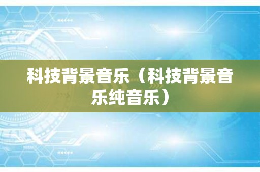 科技背景音乐（科技背景音乐纯音乐）