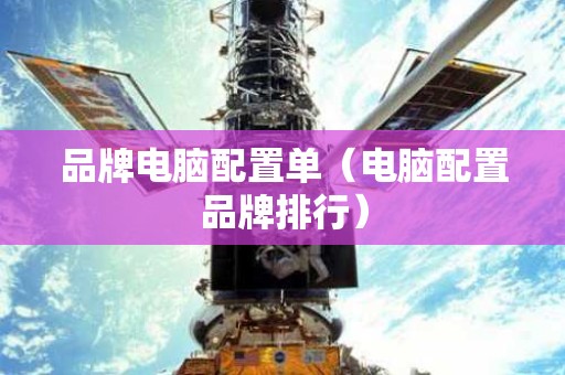 品牌电脑配置单（电脑配置品牌排行）