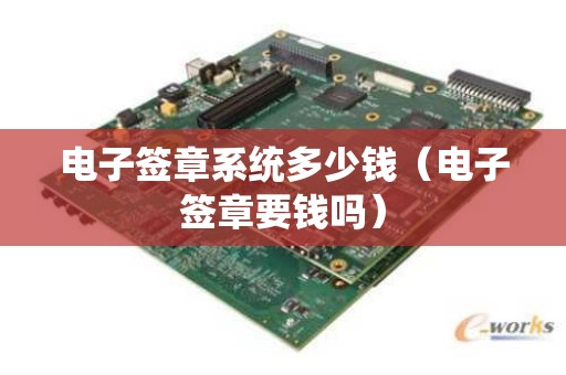 电子签章系统多少钱（电子签章要钱吗）