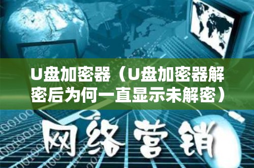 U盘加密器（U盘加密器解密后为何一直显示未解密）