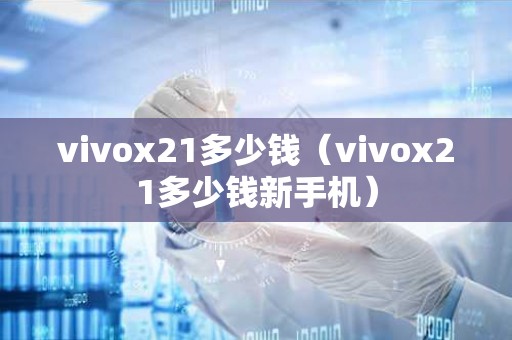 vivox21多少钱（vivox21多少钱新手机）
