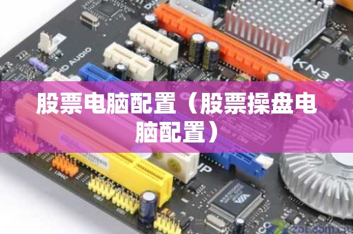 股票电脑配置（股票操盘电脑配置）