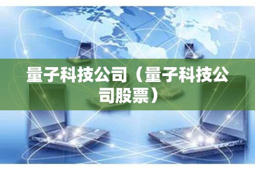 量子科技公司（量子科技公司股票）