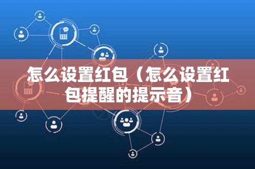 怎么设置红包（怎么设置红包提醒的提示音）