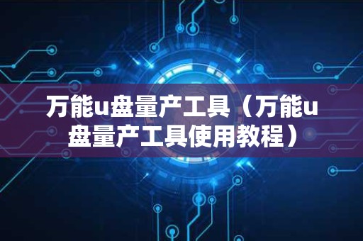 万能u盘量产工具（万能u盘量产工具使用教程）