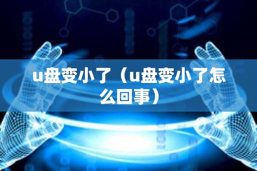u盘变小了（u盘变小了怎么回事）