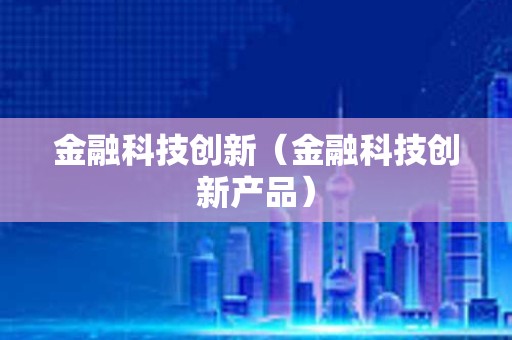 金融科技创新（金融科技创新产品）