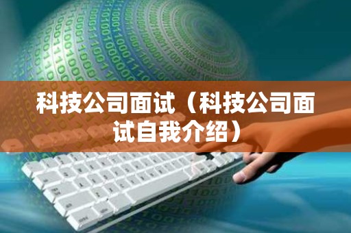 科技公司面试（科技公司面试自我介绍）