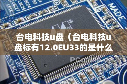 台电科技u盘（台电科技u盘标有12.0EU33的是什么元器件）