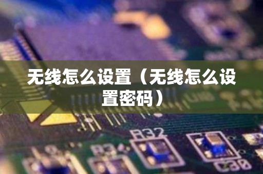 无线怎么设置（无线怎么设置密码）