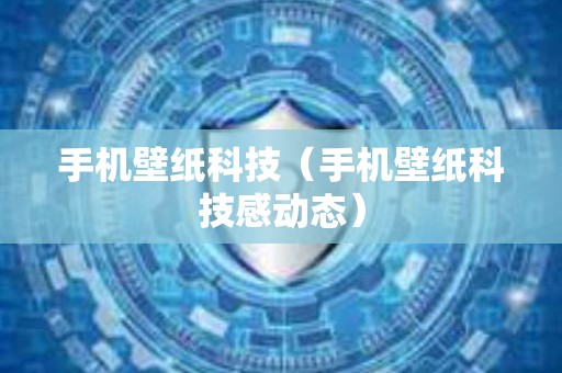 手机壁纸科技（手机壁纸科技感动态）