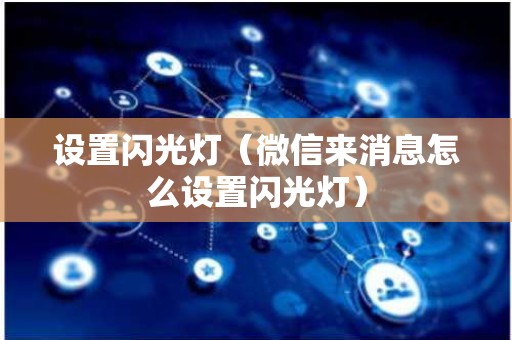 设置闪光灯（微信来消息怎么设置闪光灯）