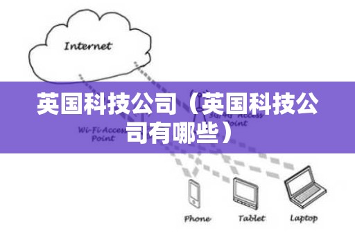 英国科技公司（英国科技公司有哪些）