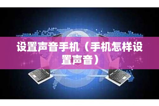 设置声音手机（手机怎样设置声音）
