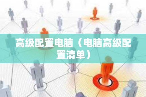 高级配置电脑（电脑高级配置清单）