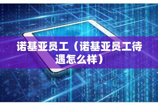 诺基亚员工（诺基亚员工待遇怎么样）