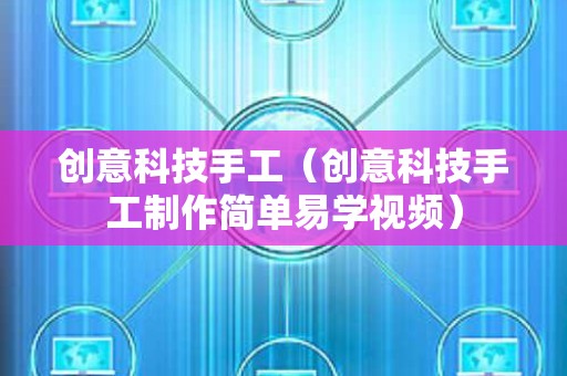 创意科技手工（创意科技手工制作简单易学视频）