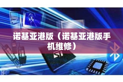 诺基亚港版（诺基亚港版手机维修）