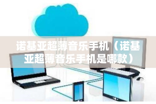 诺基亚超薄音乐手机（诺基亚超薄音乐手机是哪款）