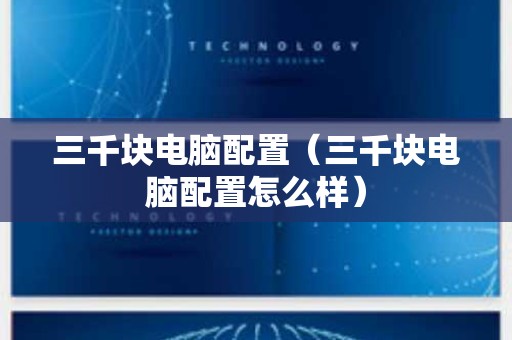 三千块电脑配置（三千块电脑配置怎么样）