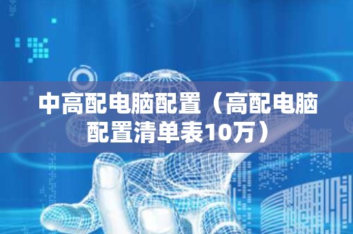 中高配电脑配置（高配电脑配置清单表10万）