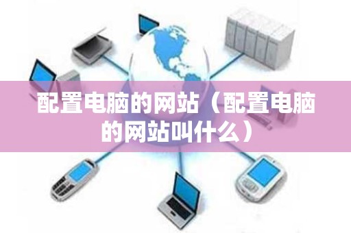 配置电脑的网站（配置电脑的网站叫什么）