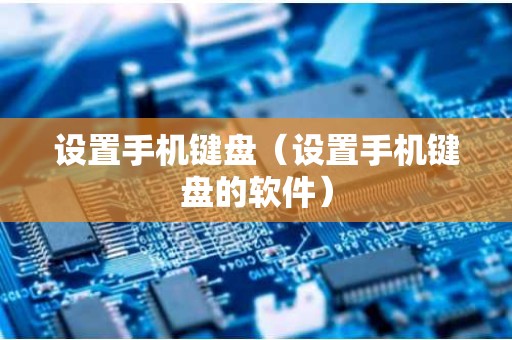 设置手机键盘（设置手机键盘的软件）