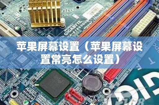 苹果屏幕设置（苹果屏幕设置常亮怎么设置）