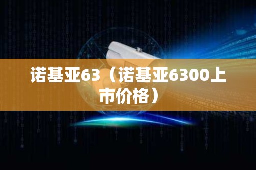 诺基亚63（诺基亚6300上市价格）