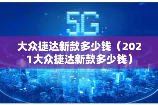 大众捷达新款多少钱（2021大众捷达新款多少钱）