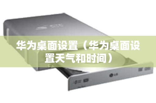 华为桌面设置（华为桌面设置天气和时间）