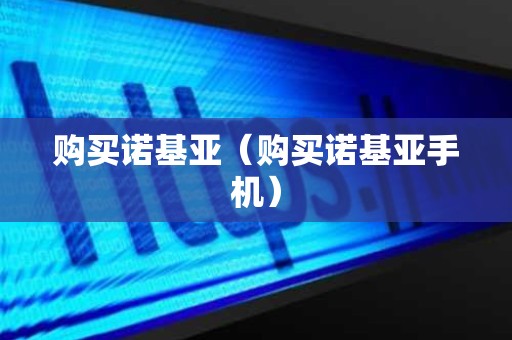 购买诺基亚（购买诺基亚手机）