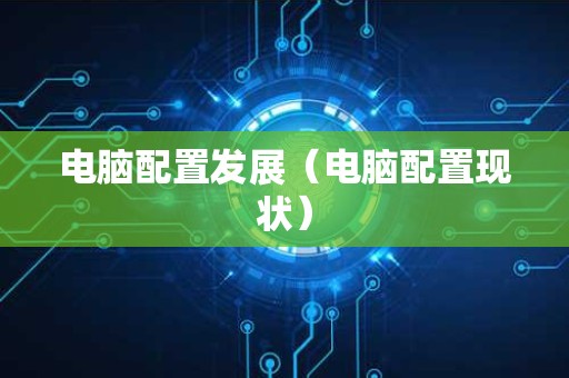 电脑配置发展（电脑配置现状）