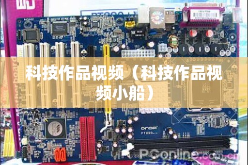 科技作品视频（科技作品视频小船）