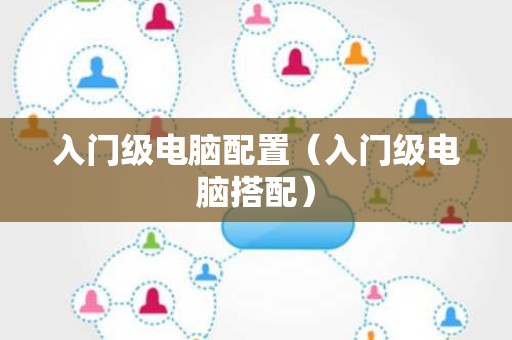 入门级电脑配置（入门级电脑搭配）