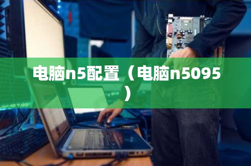 电脑n5配置（电脑n5095）