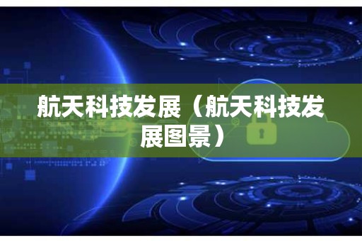 航天科技发展（航天科技发展图景）
