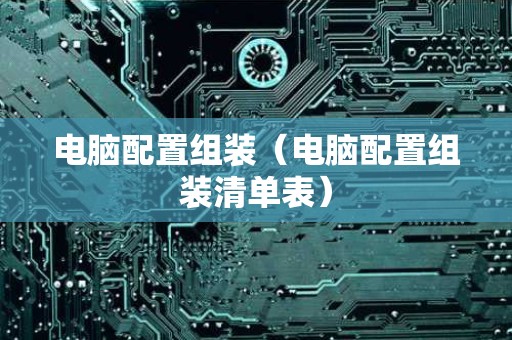 电脑配置组装（电脑配置组装清单表）