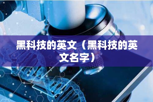 黑科技的英文（黑科技的英文名字）