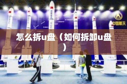 怎么拆u盘（如何拆卸u盘）