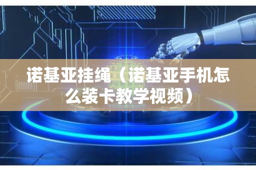 诺基亚挂绳（诺基亚手机怎么装卡教学视频）