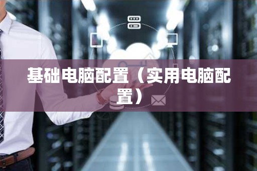 基础电脑配置（实用电脑配置）