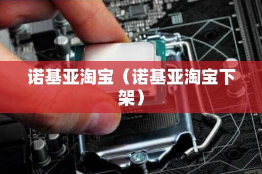 诺基亚淘宝（诺基亚淘宝下架）