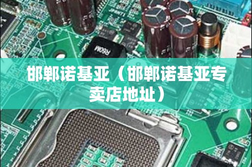 邯郸诺基亚（邯郸诺基亚专卖店地址）